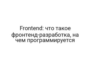 Frontend: что такое фронтенд-разработка, на чем программируется