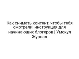 Как снимать контент, чтобы тебя смотрели: инструкция для начинающих блогеров | Умскул Журнал