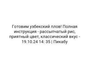 Готовим узбекский плов! Полная инструкция — рассыпчатый рис, приятный цвет, классический вкус — 19.10.24 14: 35 | Пикабу