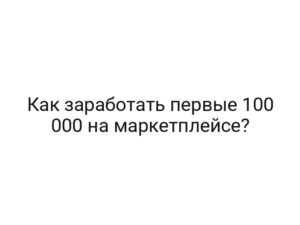 Как заработать первые 100 000 на маркетплейсе?
