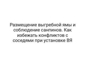 Размещение выгребной ямы и соблюдение санпинов. Как избежать конфликтов с соседями при установке ВЯ
