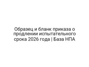 Образец и бланк приказа о продлении испытательного срока 2026 года | База НПА