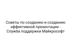 Советы по созданию и созданию эффективной презентации — Служба поддержки Майкрософт