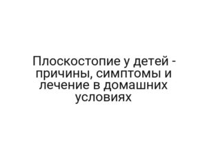 Плоскостопие у детей — причины, симптомы и лечение в домашних условиях