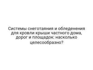 Системы снеготаяния и обледенения для кровли крыши частного дома, дорог и площадок: насколько целесообразно?