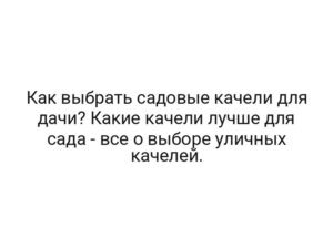Как выбрать садовые качели для дачи? Какие качели лучше для сада — все о выборе уличных качелей.