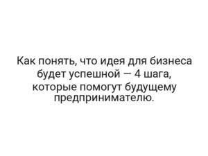 Как понять, что идея для бизнеса будет успешной — 4 шага, которые помогут будущему предпринимателю.