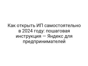 Как открыть ИП самостоятельно в 2024 году: пошаговая инструкция — Яндекс для предпринимателей